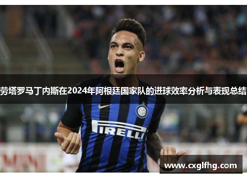 劳塔罗马丁内斯在2024年阿根廷国家队的进球效率分析与表现总结