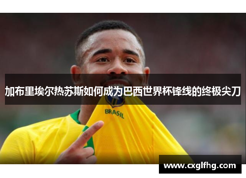 加布里埃尔热苏斯如何成为巴西世界杯锋线的终极尖刀