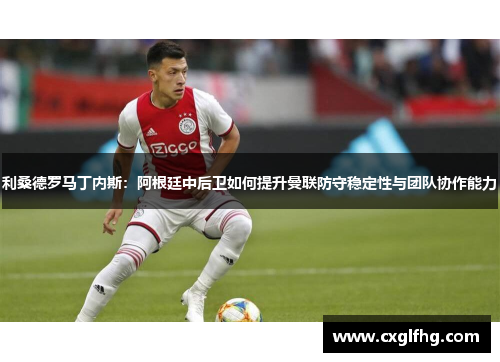 利桑德罗马丁内斯：阿根廷中后卫如何提升曼联防守稳定性与团队协作能力