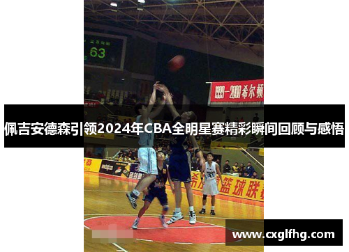 佩吉安德森引领2024年CBA全明星赛精彩瞬间回顾与感悟