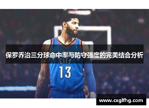保罗乔治三分球命中率与防守强度的完美结合分析