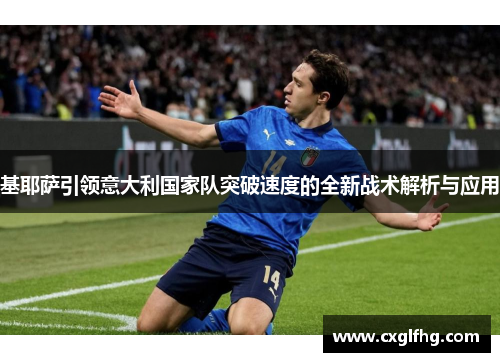 基耶萨引领意大利国家队突破速度的全新战术解析与应用