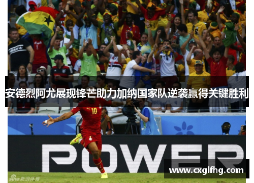 安德烈阿尤展现锋芒助力加纳国家队逆袭赢得关键胜利