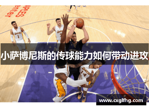 小萨博尼斯的传球能力如何带动进攻