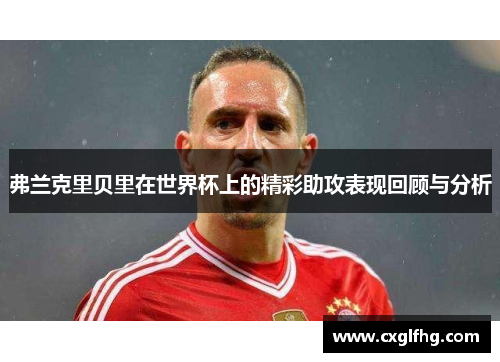 弗兰克里贝里在世界杯上的精彩助攻表现回顾与分析