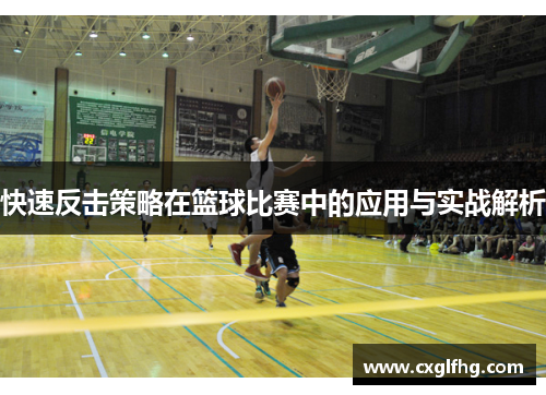 快速反击策略在篮球比赛中的应用与实战解析