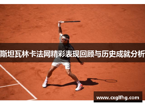 斯坦瓦林卡法网精彩表现回顾与历史成就分析