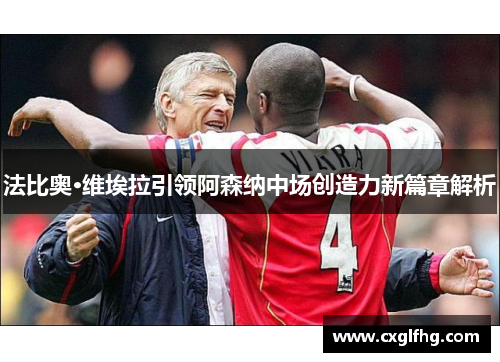 法比奥·维埃拉引领阿森纳中场创造力新篇章解析