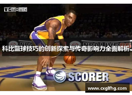 科比篮球技巧的创新探索与传奇影响力全面解析