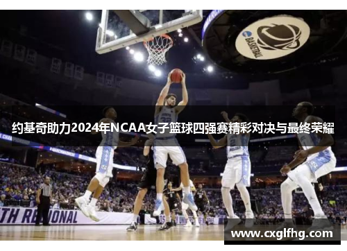约基奇助力2024年NCAA女子篮球四强赛精彩对决与最终荣耀