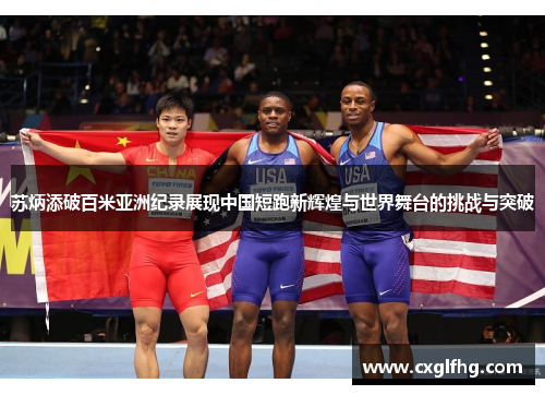 苏炳添破百米亚洲纪录展现中国短跑新辉煌与世界舞台的挑战与突破