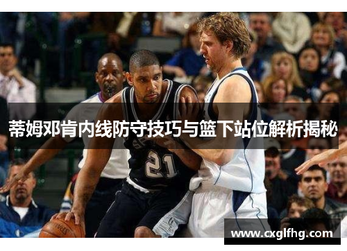 蒂姆邓肯内线防守技巧与篮下站位解析揭秘