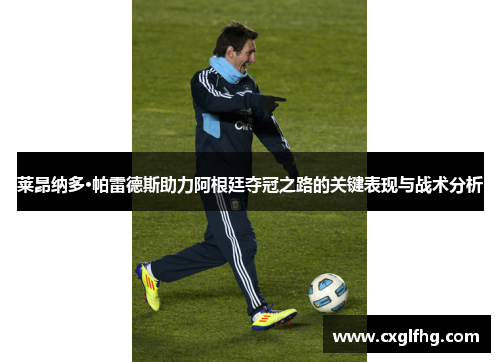莱昂纳多·帕雷德斯助力阿根廷夺冠之路的关键表现与战术分析