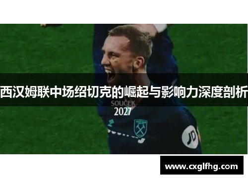 西汉姆联中场绍切克的崛起与影响力深度剖析