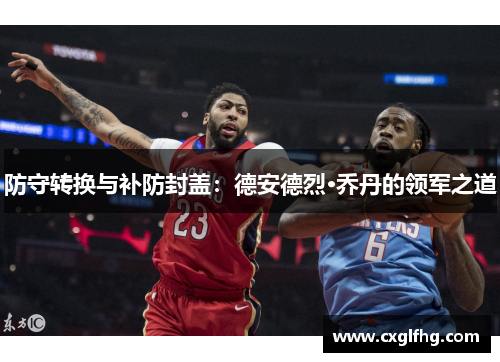 防守转换与补防封盖：德安德烈·乔丹的领军之道