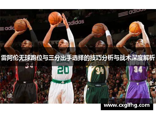 雷阿伦无球跑位与三分出手选择的技巧分析与战术深度解析