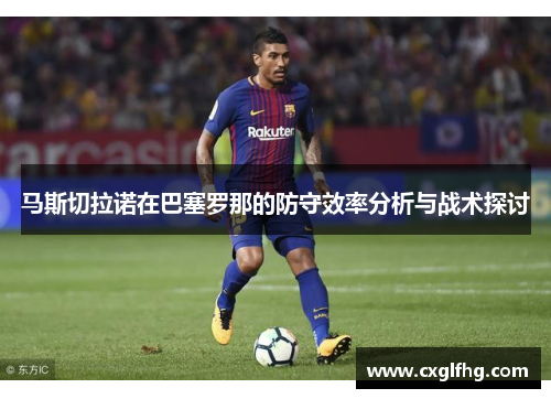 马斯切拉诺在巴塞罗那的防守效率分析与战术探讨