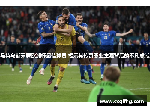 马特乌斯荣膺欧洲杯最佳球员 揭示其传奇职业生涯背后的不凡成就