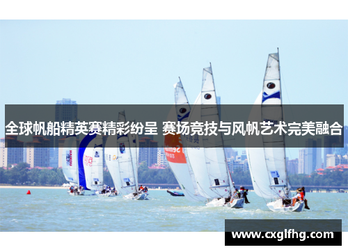 全球帆船精英赛精彩纷呈 赛场竞技与风帆艺术完美融合