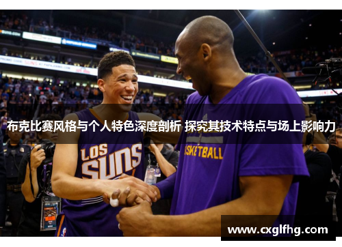 布克比赛风格与个人特色深度剖析 探究其技术特点与场上影响力