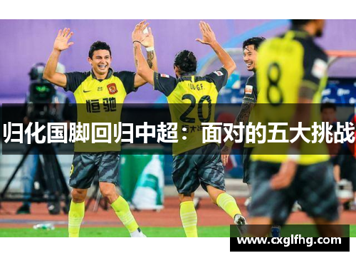 归化国脚回归中超：面对的五大挑战