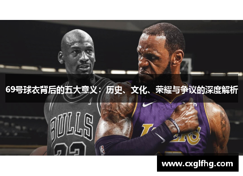 69号球衣背后的五大意义:历史、文化、荣耀与争议的深度解析 69号球衣背后的五大意义:历史、文化、荣耀与争议的深度解析