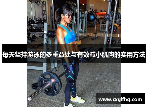每天坚持游泳的多重益处与有效减小肌肉的实用方法