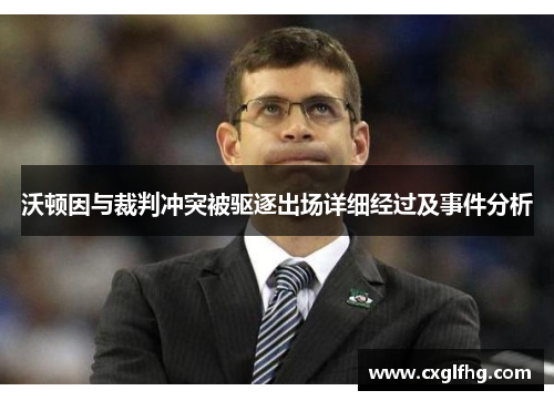 沃顿因与裁判冲突被驱逐出场详细经过及事件分析