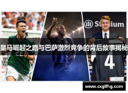 皇马崛起之路与巴萨激烈竞争的背后故事揭秘