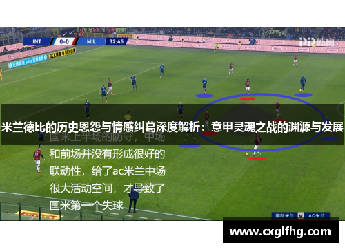 米兰德比的历史恩怨与情感纠葛深度解析:意甲灵魂之战的渊源与发展 米兰德比的历史恩怨与情感纠葛深度解析:意甲灵魂之战的渊源与发展