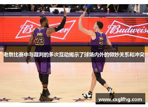 老詹比赛中与裁判的多次互动揭示了球场内外的微妙关系和冲突