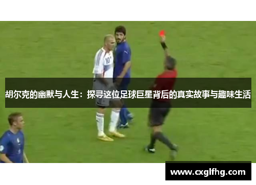 胡尔克的幽默与人生：探寻这位足球巨星背后的真实故事与趣味生活