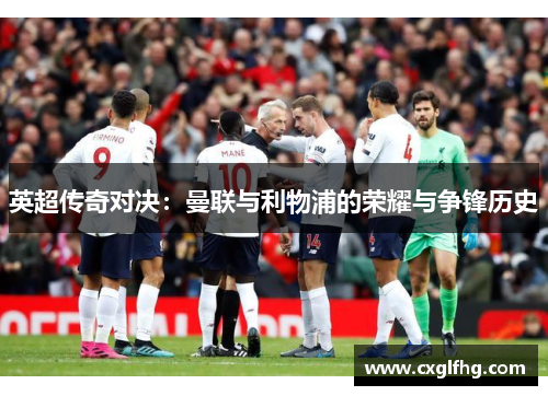英超传奇对决:曼联与利物浦的荣耀与争锋历史