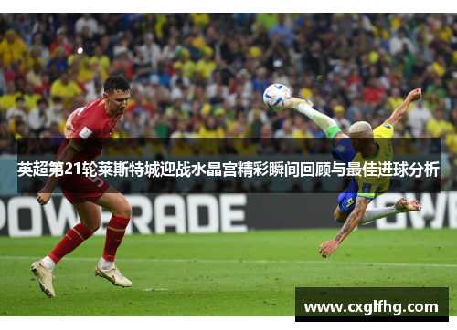 英超第21轮莱斯特城迎战水晶宫精彩瞬间回顾与最佳进球分析