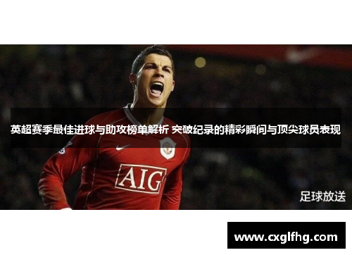 英超赛季最佳进球与助攻榜单解析 突破纪录的精彩瞬间与顶尖球员表现