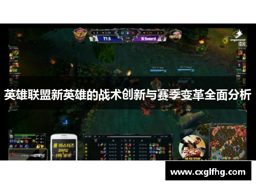 英雄联盟新英雄的战术创新与赛季变革全面分析 英雄联盟新英雄的战术创新与赛季变革全面分析