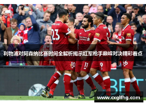 利物浦对阿森纳比赛时间全解析揭示红军枪手巅峰对决精彩看点