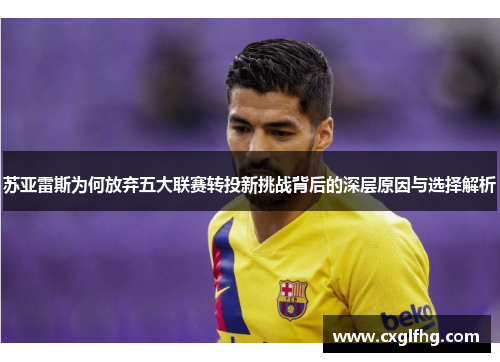 苏亚雷斯为何放弃五大联赛转投新挑战背后的深层原因与选择解析