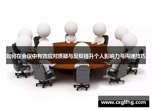 如何在会议中有效应对质疑与反驳提升个人影响力与沟通技巧