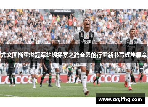 尤文图斯重燃冠军梦想探索之路奋勇前行重新书写辉煌篇章