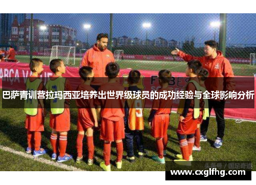 巴萨青训营拉玛西亚培养出世界级球员的成功经验与全球影响分析