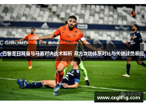 巴黎圣日耳曼与马赛对决战术解析 双方攻防体系对比与关键球员表现