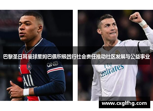 巴黎圣日耳曼球星姆巴佩积极践行社会责任推动社区发展与公益事业