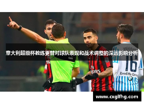 意大利超级杯教练更替对球队表现和战术调整的深远影响分析