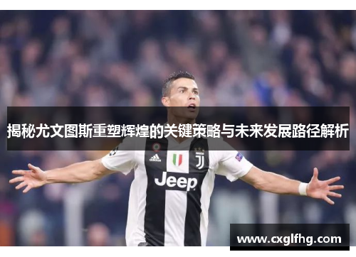 揭秘尤文图斯重塑辉煌的关键策略与未来发展路径解析