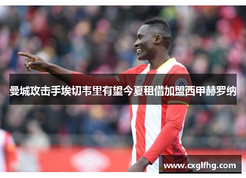 曼城攻击手埃切韦里有望今夏租借加盟西甲赫罗纳