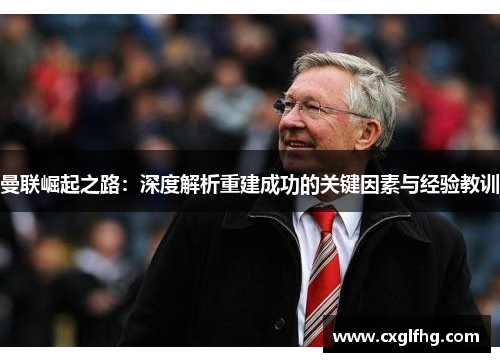 曼联崛起之路：深度解析重建成功的关键因素与经验教训