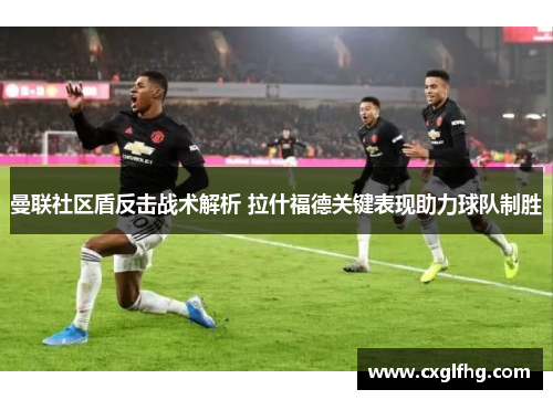 曼联社区盾反击战术解析 拉什福德关键表现助力球队制胜