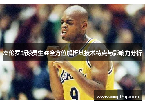 杰伦罗斯球员生涯全方位解析其技术特点与影响力分析